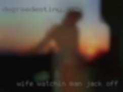 Wife watchin man jack off sexy woman vids.